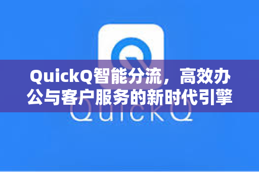 QuickQ智能分流，高效办公与客户服务的新时代引擎
