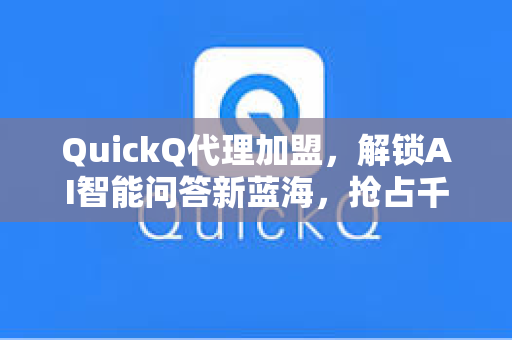 QuickQ代理加盟,解锁AI智能问答新蓝海,抢占千亿市场红利-第1张图片-QuickQ安全版下载 - 公共Wi-Fi防追踪 | 零日志政策 QuickQ代理加盟,解锁AI智能问答新蓝海,抢占千亿市场红利-第1张图片-QuickQ安全版下载 - 公共Wi-Fi防追踪 | 零日志政策