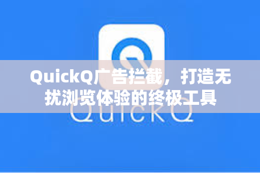 QuickQ广告拦截，打造无扰浏览体验的终极工具