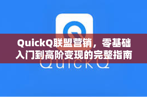 QuickQ联盟营销，零基础入门到高阶变现的完整指南-第1张图片-QuickQ安全版下载 - 公共Wi-Fi防追踪 | 零日志政策