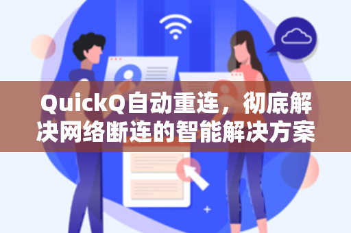QuickQ自动重连，彻底解决网络断连的智能解决方案