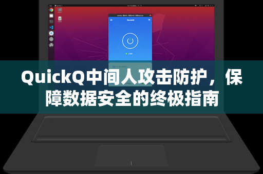 QuickQ中间人攻击防护，保障数据安全的终极指南