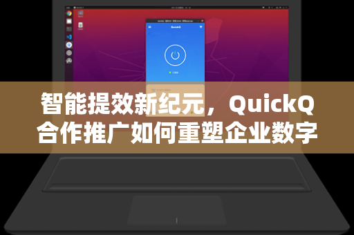 智能提效新纪元,QuickQ合作推广如何重塑企业数字化办公场景-第1张图片-QuickQ安全版下载 - 公共Wi-Fi防追踪 | 零日志政策 智能提效新纪元,QuickQ合作推广如何重塑企业数字化办公场景-第1张图片-QuickQ安全版下载 - 公共Wi-Fi防追踪 | 零日志政策