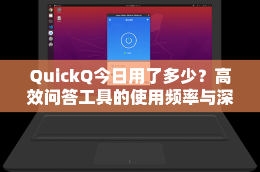 QuickQ今日用了多少？高效问答工具的使用频率与深度解析