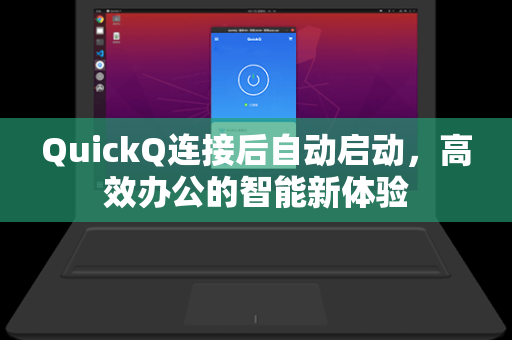 QuickQ连接后自动启动，高效办公的智能新体验