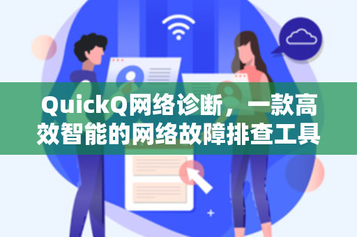 QuickQ网络诊断，一款高效智能的网络故障排查工具深度解析