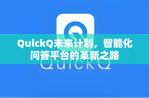QuickQ未来计划，智能化问答平台的革新之路