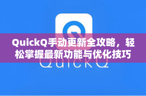 QuickQ手动更新全攻略，轻松掌握最新功能与优化技巧