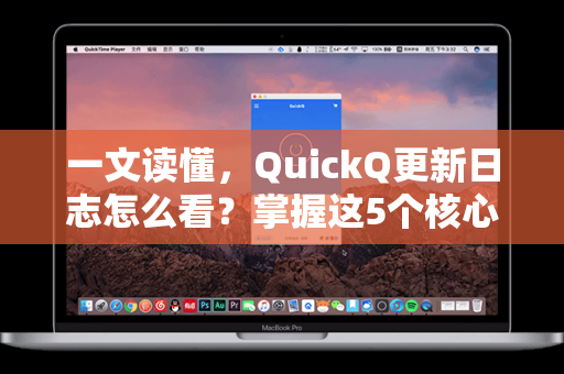 一文读懂，QuickQ更新日志怎么看？掌握这5个核心方法