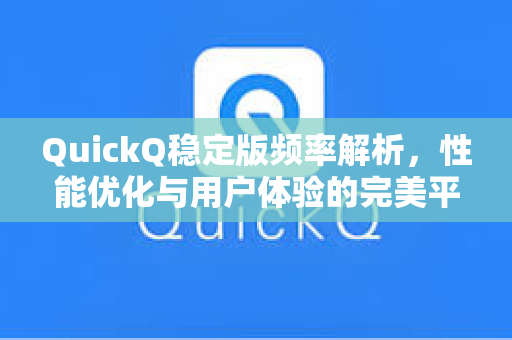 QuickQ稳定版频率解析，性能优化与用户体验的完美平衡