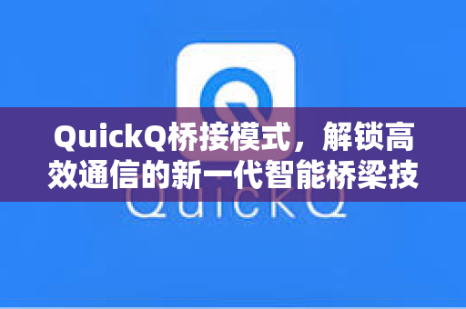 QuickQ桥接模式，解锁高效通信的新一代智能桥梁技术