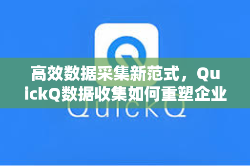 高效数据采集新范式,QuickQ数据收集如何重塑企业决策流程-第1张图片-QuickQ安全版下载 - 公共Wi-Fi防追踪 | 零日志政策 高效数据采集新范式,QuickQ数据收集如何重塑企业决策流程-第1张图片-QuickQ安全版下载 - 公共Wi-Fi防追踪 | 零日志政策
