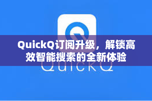QuickQ订阅升级，解锁高效智能搜索的全新体验