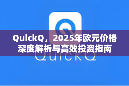 QuickQ，2025年欧元价格深度解析与高效投资指南-第1张图片-QuickQ安全版下载 - 公共Wi-Fi防追踪 | 零日志政策