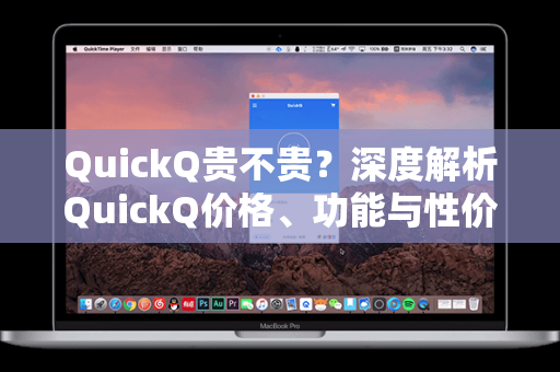 QuickQ贵不贵？深度解析QuickQ价格、功能与性价比，一文全掌握