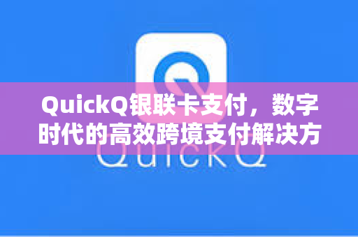 QuickQ银联卡支付，数字时代的高效跨境支付解决方案
