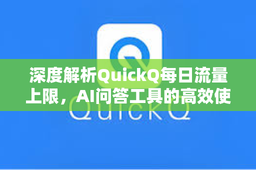 深度解析QuickQ每日流量上限，AI问答工具的高效使用指南
