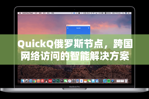 QuickQ俄罗斯节点，跨国网络访问的智能解决方案