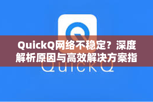 QuickQ网络不稳定？深度解析原因与高效解决方案指南
