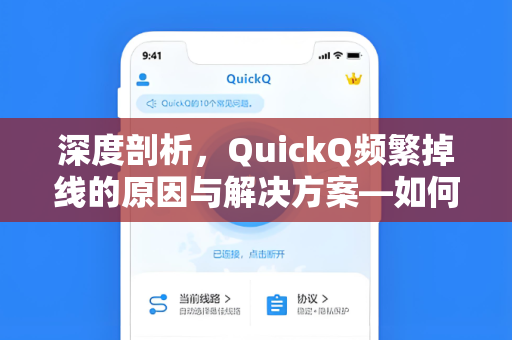 深度剖析，QuickQ频繁掉线的原因与解决方案—如何稳定使用这款高效工具？