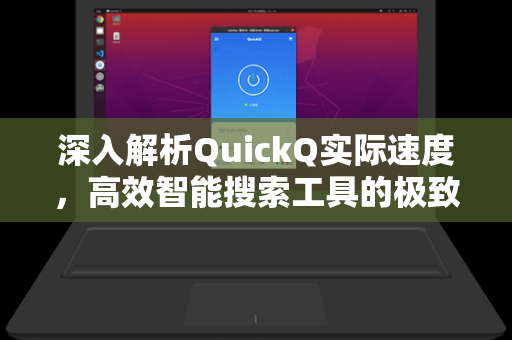 深入解析QuickQ实际速度，高效智能搜索工具的极致体验