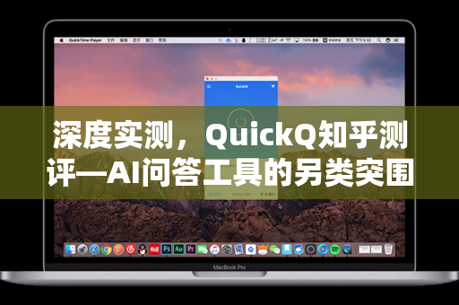 深度实测，QuickQ知乎测评—AI问答工具的另类突围之路