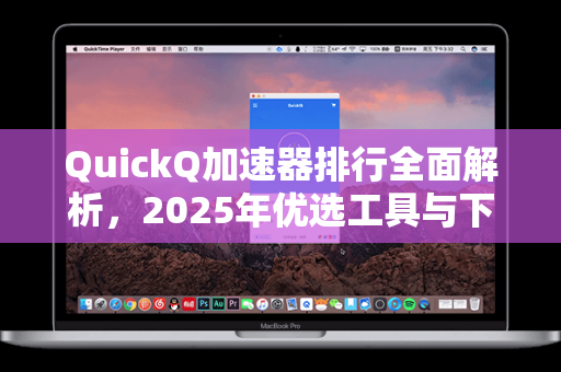 QuickQ加速器排行全面解析，2025年优选工具与下载指南-第1张图片-QuickQ安全版下载 - 公共Wi-Fi防追踪 | 零日志政策