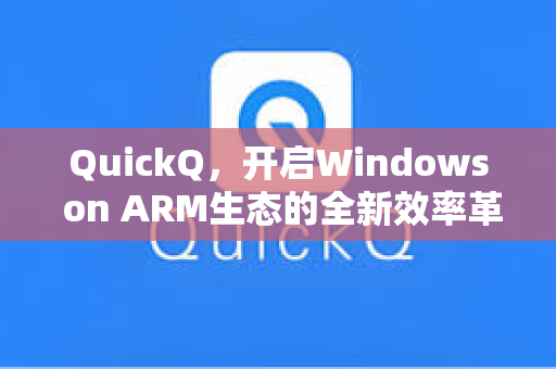 QuickQ,开启Windows on ARM生态的全新效率革命-第1张图片-QuickQ安全版下载 - 公共Wi-Fi防追踪 | 零日志政策 QuickQ,开启Windows on ARM生态的全新效率革命-第1张图片-QuickQ安全版下载 - 公共Wi-Fi防追踪 | 零日志政策