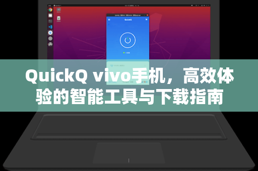 QuickQ vivo手机，高效体验的智能工具与下载指南-第1张图片-QuickQ安全版下载 - 公共Wi-Fi防追踪 | 零日志政策