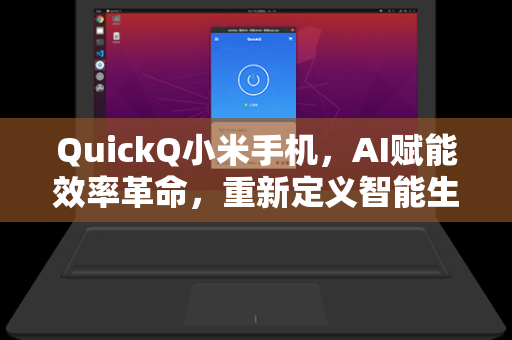 QuickQ小米手机，AI赋能效率革命，重新定义智能生活新范式