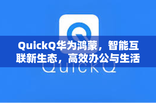 QuickQ华为鸿蒙，智能互联新生态，高效办公与生活的一站式解决方案-第1张图片-QuickQ安全版下载 - 公共Wi-Fi防追踪 | 零日志政策