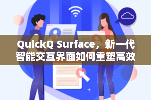 QuickQ Surface，新一代智能交互界面如何重塑高效工作流
