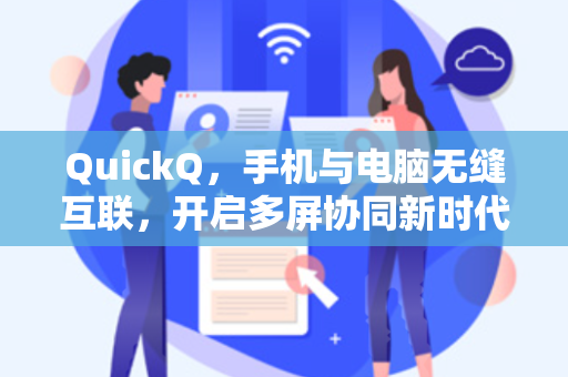 QuickQ，手机与电脑无缝互联，开启多屏协同新时代-第1张图片-QuickQ安全版下载 - 公共Wi-Fi防追踪 | 零日志政策