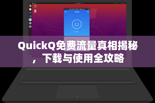 QuickQ免费流量真相揭秘,下载与使用全攻略-第1张图片-QuickQ安全版下载 - 公共Wi-Fi防追踪 | 零日志政策 QuickQ免费流量真相揭秘,下载与使用全攻略-第1张图片-QuickQ安全版下载 - 公共Wi-Fi防追踪 | 零日志政策