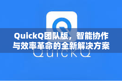QuickQ团队版，智能协作与效率革命的全新解决方案-第1张图片-QuickQ安全版下载 - 公共Wi-Fi防追踪 | 零日志政策