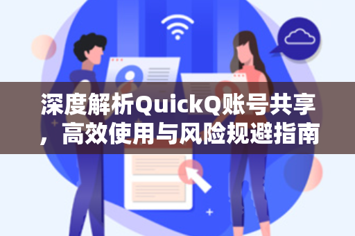 深度解析QuickQ账号共享，高效使用与风险规避指南-第1张图片-QuickQ安全版下载 - 公共Wi-Fi防追踪 | 零日志政策